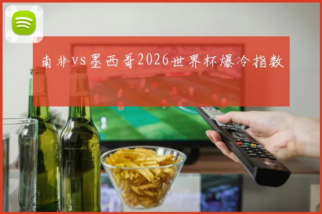 南非vs墨西哥2026世界杯爆冷指数
