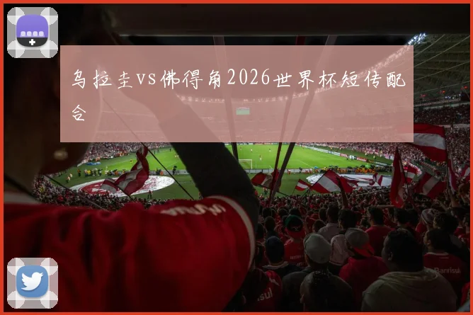 乌拉圭vs佛得角2026世界杯短传配合