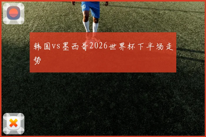 韩国vs墨西哥2026世界杯下半场走势