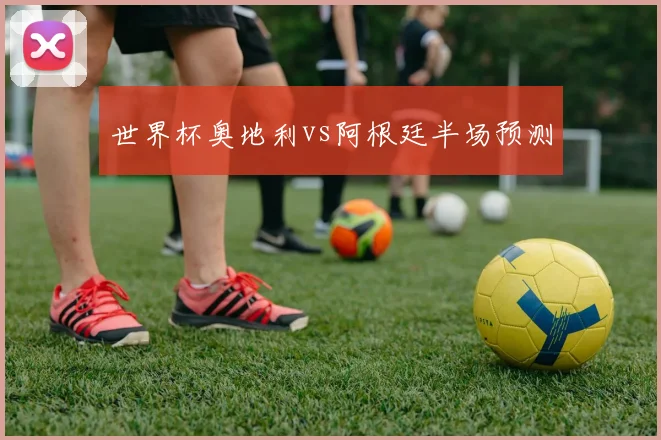 世界杯奥地利vs阿根廷半场预测
