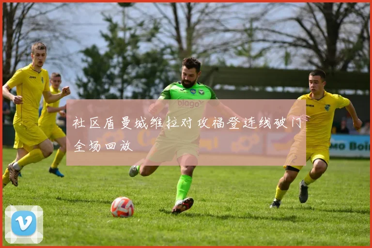 社区盾曼城维拉对攻福登连线破门全场回放