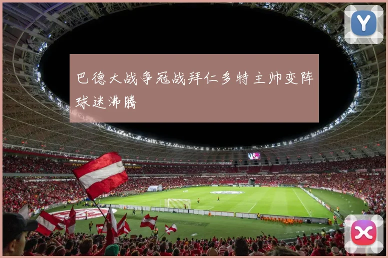 巴德大战争冠战拜仁多特主帅变阵球迷沸腾