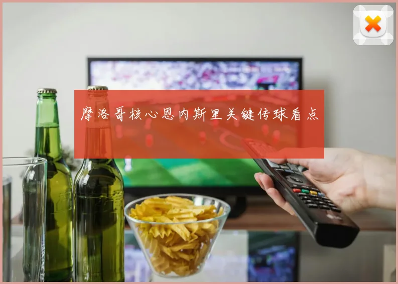 摩洛哥核心恩内斯里关键传球看点