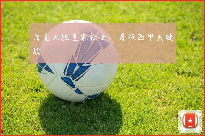 马竞大胜皇家社会，晋级西甲关键战