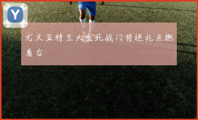 尤文亚特兰大生死战门将送礼点燃看台