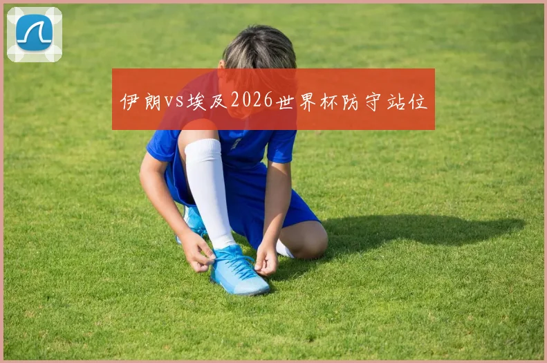 伊朗vs埃及2026世界杯防守站位