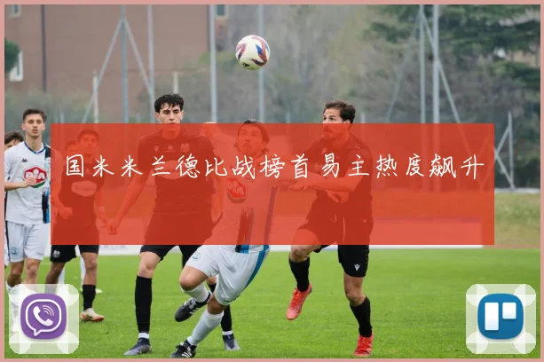 国米米兰德比战榜首易主热度飙升