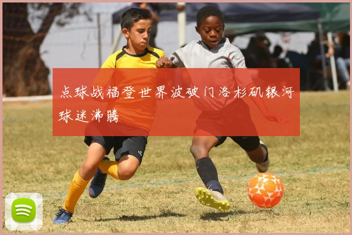 点球战福登世界波破门洛杉矶银河球迷沸腾