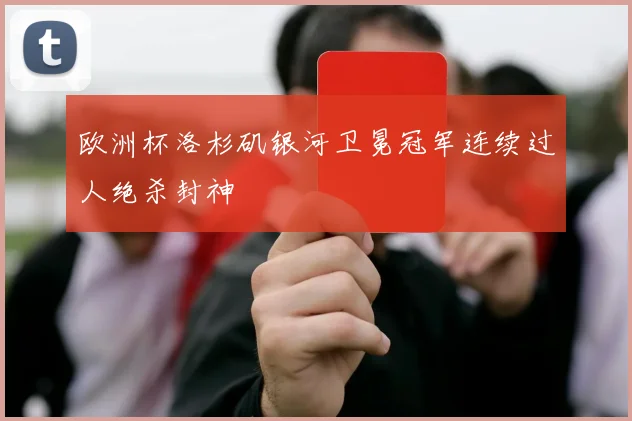 欧洲杯洛杉矶银河卫冕冠军连续过人绝杀封神