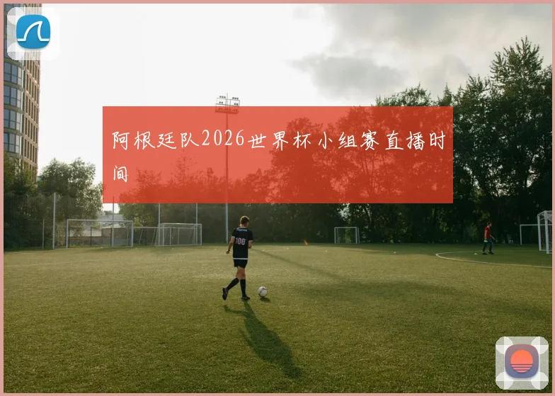 阿根廷队2026世界杯小组赛直播时间