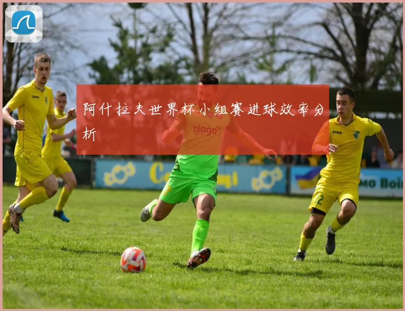 阿什拉夫世界杯小组赛进球效率分析