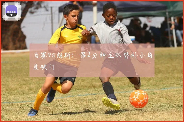 马赛vs朗斯：第2分钟主队替补小角度破门