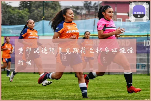费耶诺德阿贾克斯荷兰杯争四强强对话