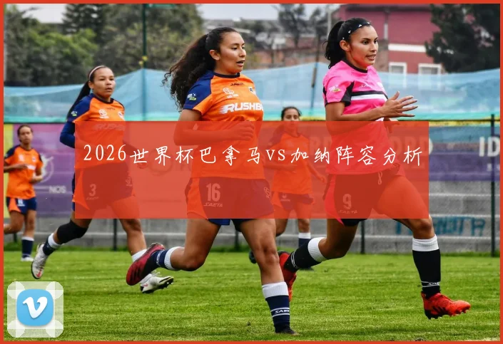 2026世界杯巴拿马vs加纳阵容分析