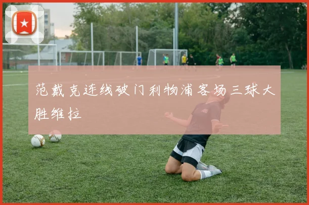 范戴克连线破门利物浦客场三球大胜维拉
