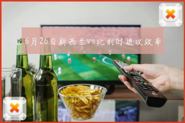 6月26日新西兰vs比利时进攻效率