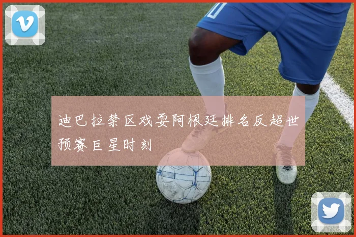 迪巴拉禁区戏耍阿根廷排名反超世预赛巨星时刻