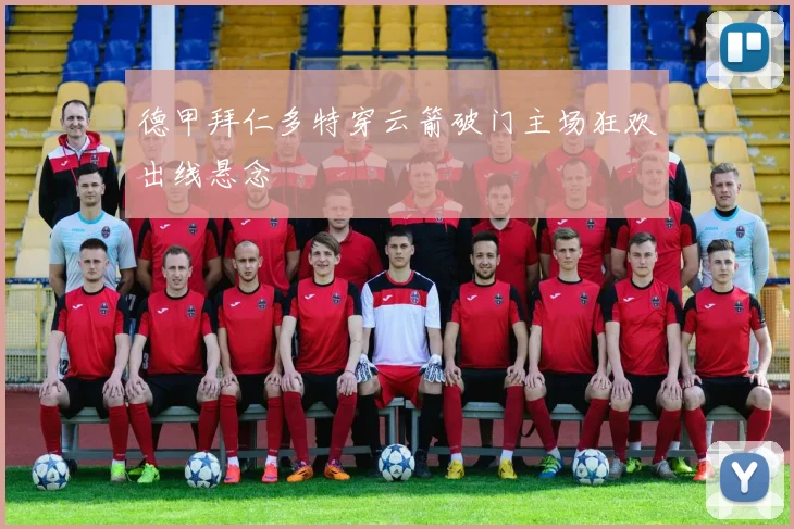 德甲拜仁多特穿云箭破门主场狂欢出线悬念