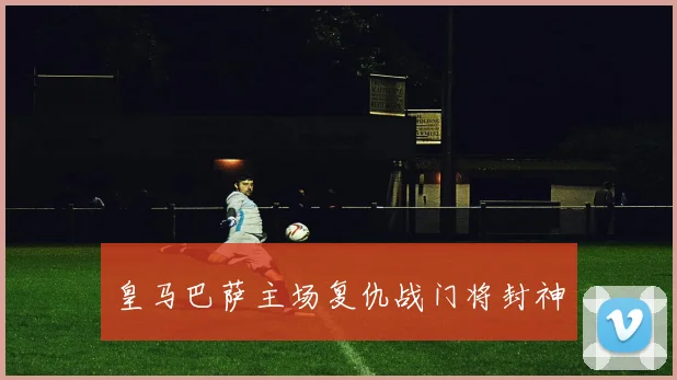 皇马巴萨主场复仇战门将封神