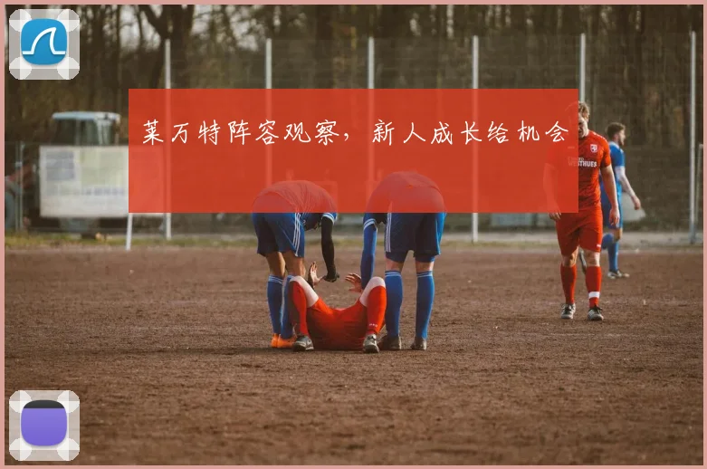 莱万特阵容观察，新人成长给机会