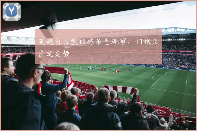 英超出击型门将角色观察，门线反应定走势