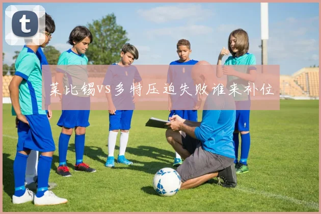 莱比锡vs多特压迫失败谁来补位