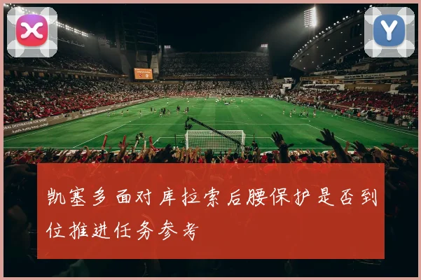 凯塞多面对库拉索后腰保护是否到位推进任务参考