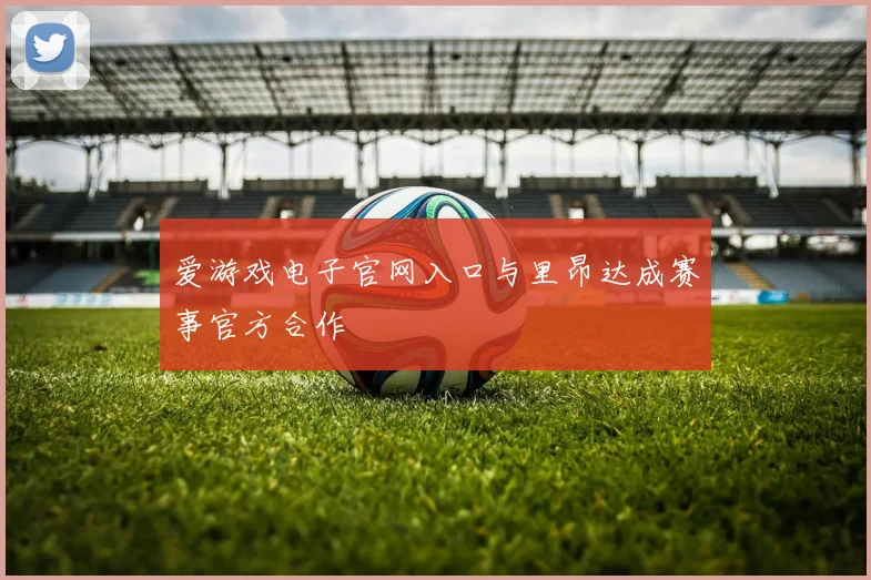 爱游戏电子官网入口与里昂达成赛事官方合作