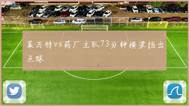 莱万特vs药厂主队73分钟横梁挡出点球