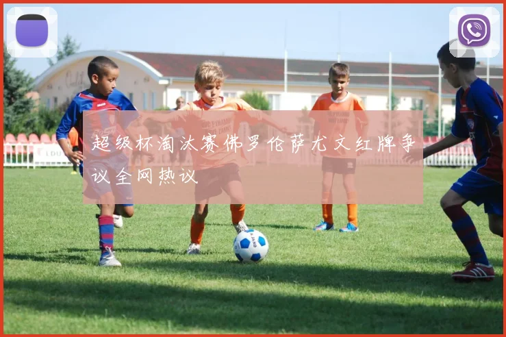 超级杯淘汰赛佛罗伦萨尤文红牌争议全网热议