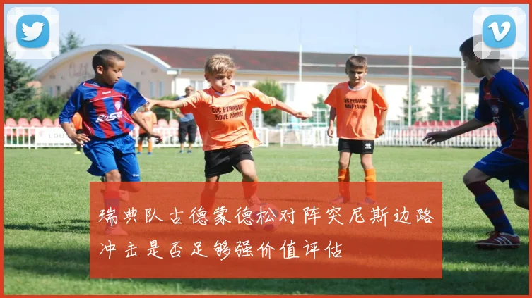 瑞典队古德蒙德松对阵突尼斯边路冲击是否足够强价值评估