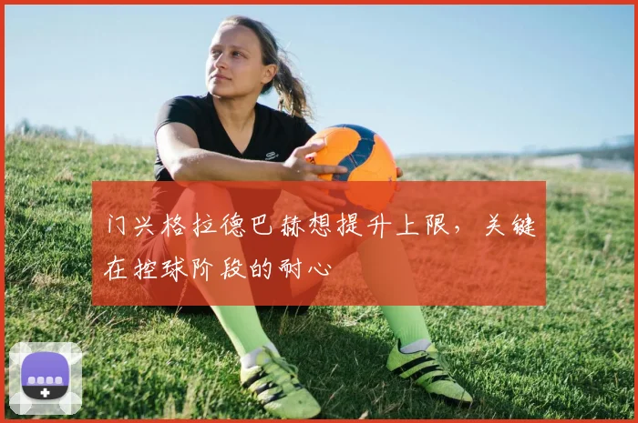 门兴格拉德巴赫想提升上限，关键在控球阶段的耐心