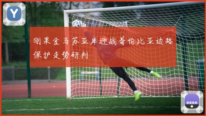 刚果金马苏亚库迎战哥伦比亚边路保护走势研判