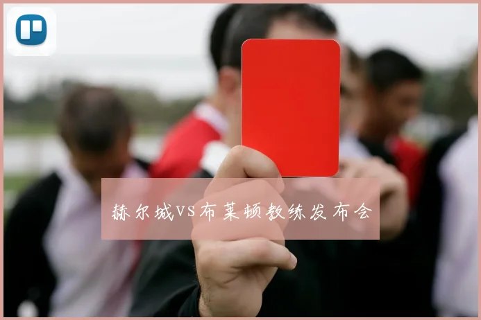 赫尔城vs布莱顿教练发布会