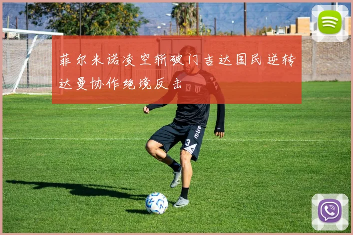 菲尔米诺凌空斩破门吉达国民逆转达曼协作绝境反击